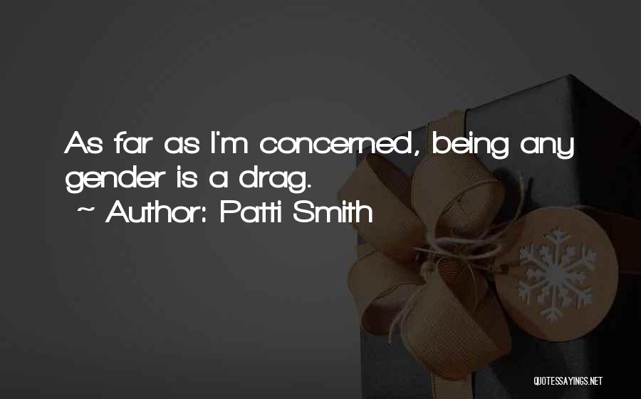 Patti Smith Quotes: As Far As I'm Concerned, Being Any Gender Is A Drag.