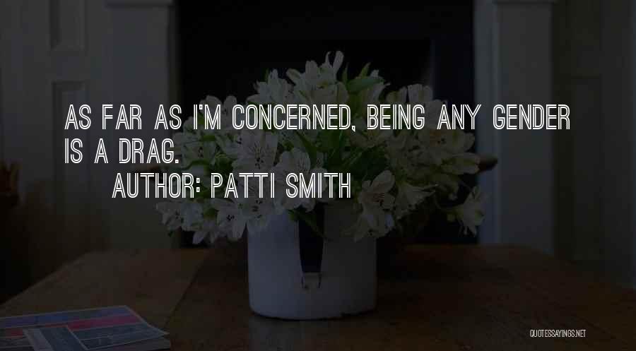 Patti Smith Quotes: As Far As I'm Concerned, Being Any Gender Is A Drag.