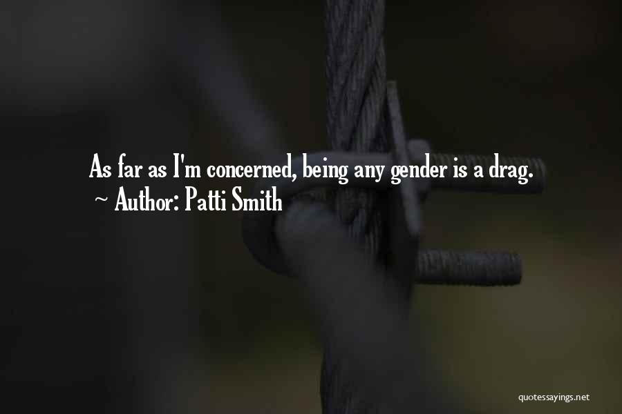 Patti Smith Quotes: As Far As I'm Concerned, Being Any Gender Is A Drag.