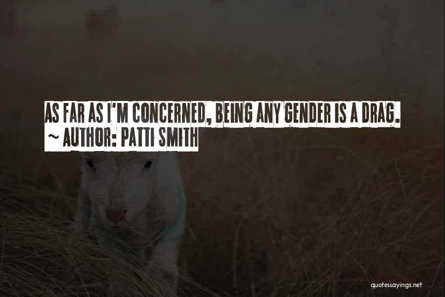 Patti Smith Quotes: As Far As I'm Concerned, Being Any Gender Is A Drag.