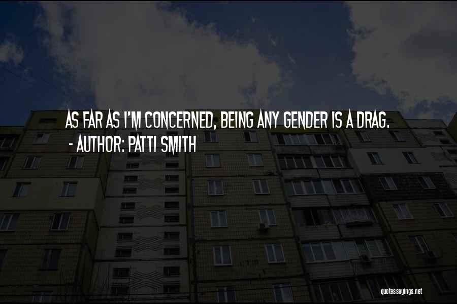 Patti Smith Quotes: As Far As I'm Concerned, Being Any Gender Is A Drag.