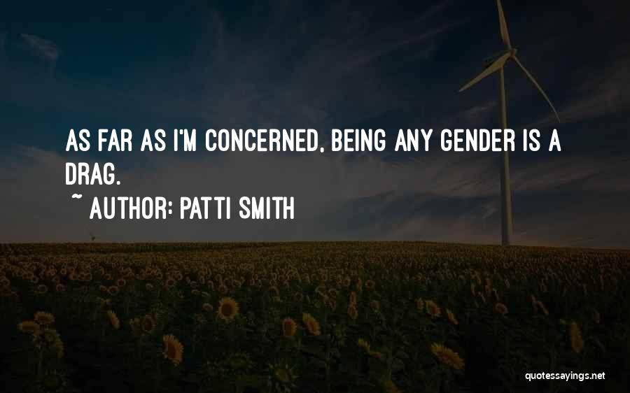 Patti Smith Quotes: As Far As I'm Concerned, Being Any Gender Is A Drag.