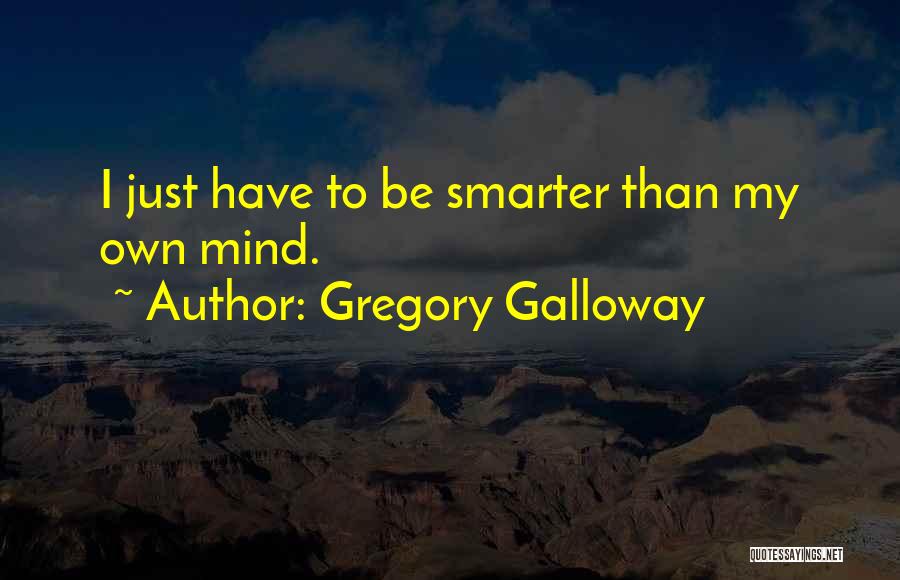 Gregory Galloway Quotes: I Just Have To Be Smarter Than My Own Mind.
