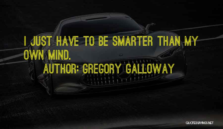 Gregory Galloway Quotes: I Just Have To Be Smarter Than My Own Mind.