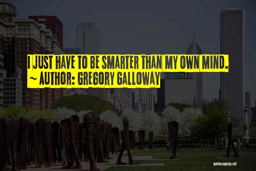 Gregory Galloway Quotes: I Just Have To Be Smarter Than My Own Mind.