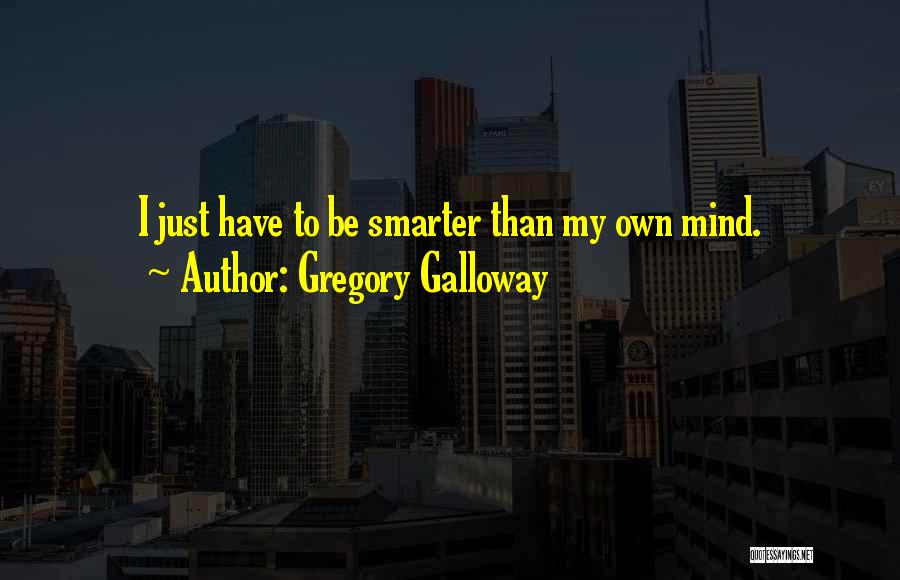 Gregory Galloway Quotes: I Just Have To Be Smarter Than My Own Mind.