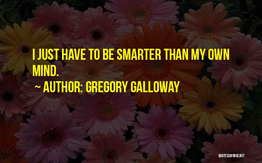 Gregory Galloway Quotes: I Just Have To Be Smarter Than My Own Mind.