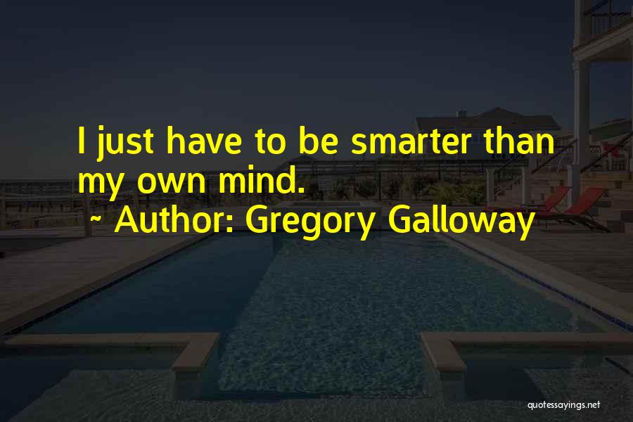 Gregory Galloway Quotes: I Just Have To Be Smarter Than My Own Mind.