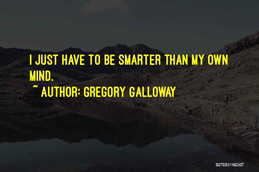 Gregory Galloway Quotes: I Just Have To Be Smarter Than My Own Mind.