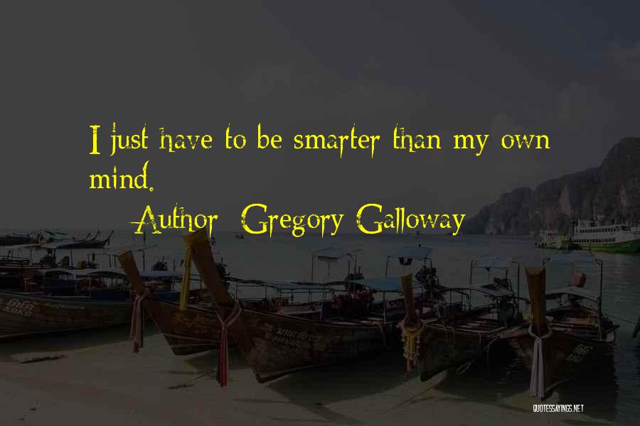 Gregory Galloway Quotes: I Just Have To Be Smarter Than My Own Mind.