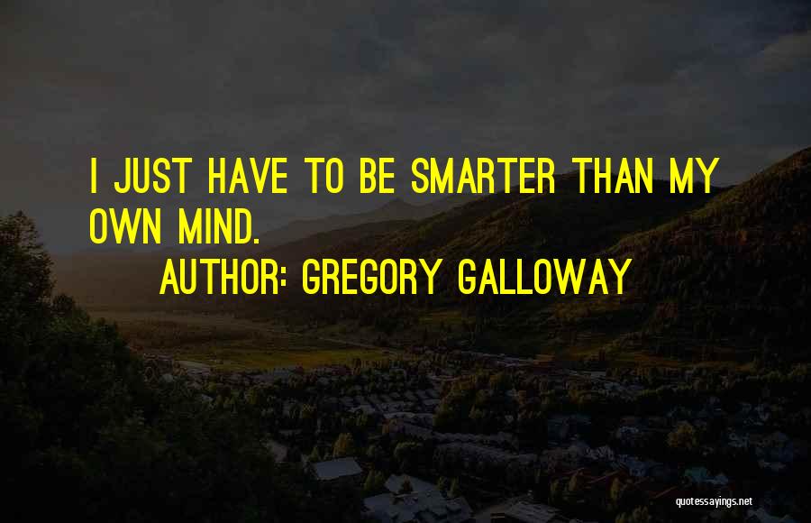 Gregory Galloway Quotes: I Just Have To Be Smarter Than My Own Mind.