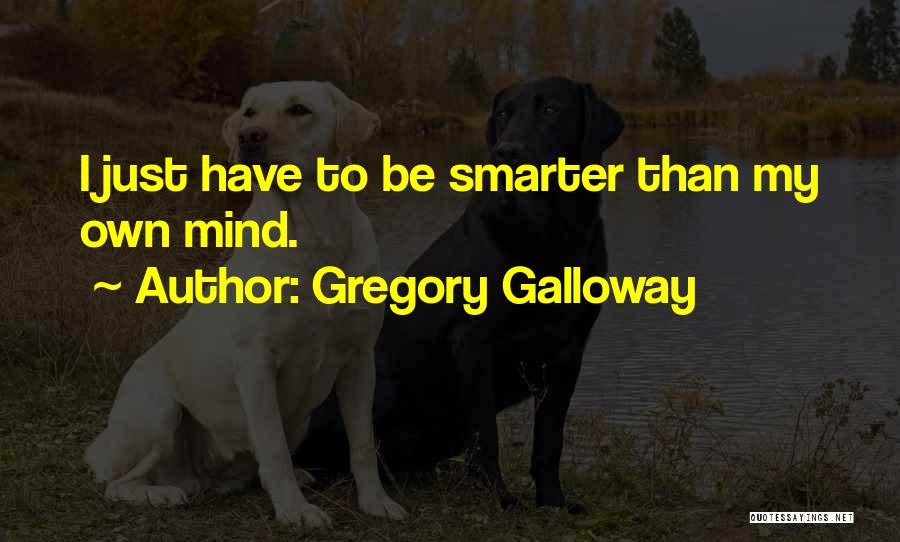 Gregory Galloway Quotes: I Just Have To Be Smarter Than My Own Mind.