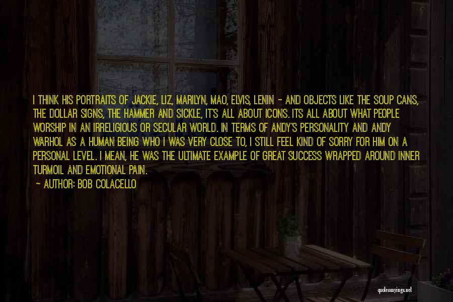 Bob Colacello Quotes: I Think His Portraits Of Jackie, Liz, Marilyn, Mao, Elvis, Lenin - And Objects Like The Soup Cans, The Dollar