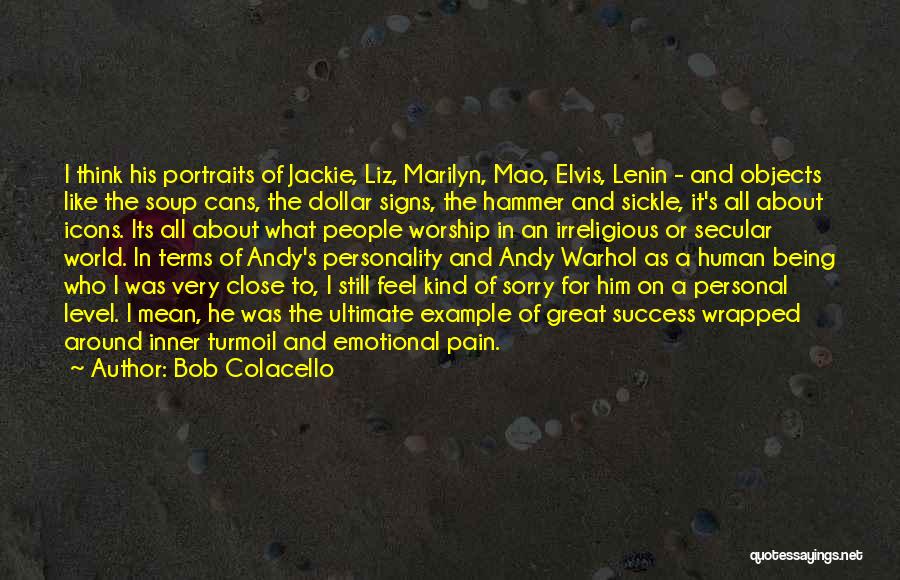 Bob Colacello Quotes: I Think His Portraits Of Jackie, Liz, Marilyn, Mao, Elvis, Lenin - And Objects Like The Soup Cans, The Dollar