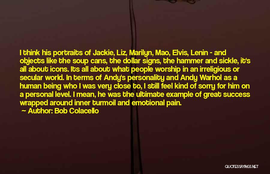 Bob Colacello Quotes: I Think His Portraits Of Jackie, Liz, Marilyn, Mao, Elvis, Lenin - And Objects Like The Soup Cans, The Dollar