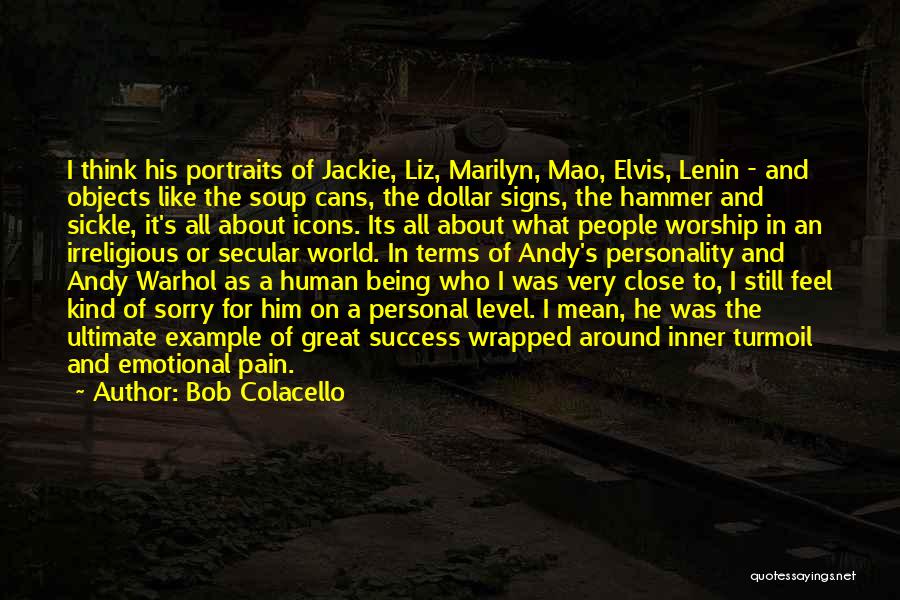 Bob Colacello Quotes: I Think His Portraits Of Jackie, Liz, Marilyn, Mao, Elvis, Lenin - And Objects Like The Soup Cans, The Dollar