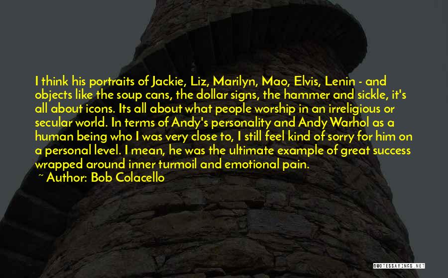 Bob Colacello Quotes: I Think His Portraits Of Jackie, Liz, Marilyn, Mao, Elvis, Lenin - And Objects Like The Soup Cans, The Dollar