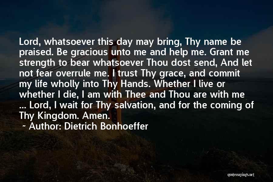 Dietrich Bonhoeffer Quotes: Lord, Whatsoever This Day May Bring, Thy Name Be Praised. Be Gracious Unto Me And Help Me. Grant Me Strength