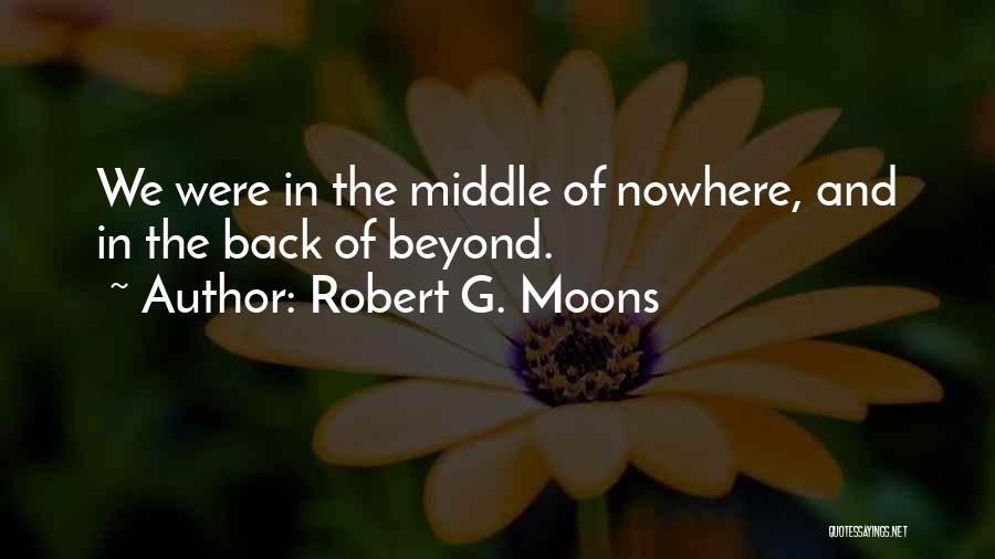 Robert G. Moons Quotes: We Were In The Middle Of Nowhere, And In The Back Of Beyond.