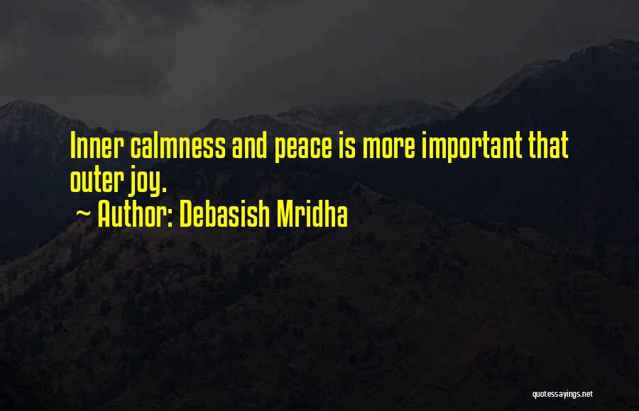 Debasish Mridha Quotes: Inner Calmness And Peace Is More Important That Outer Joy.