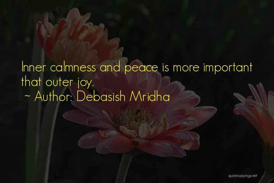 Debasish Mridha Quotes: Inner Calmness And Peace Is More Important That Outer Joy.