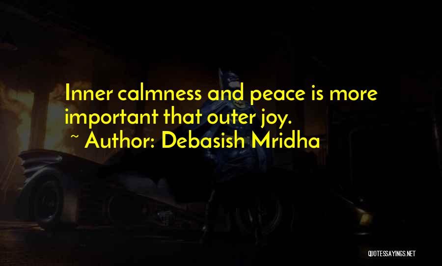 Debasish Mridha Quotes: Inner Calmness And Peace Is More Important That Outer Joy.