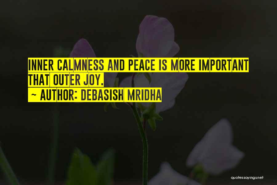 Debasish Mridha Quotes: Inner Calmness And Peace Is More Important That Outer Joy.