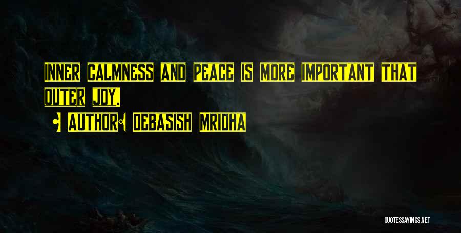 Debasish Mridha Quotes: Inner Calmness And Peace Is More Important That Outer Joy.