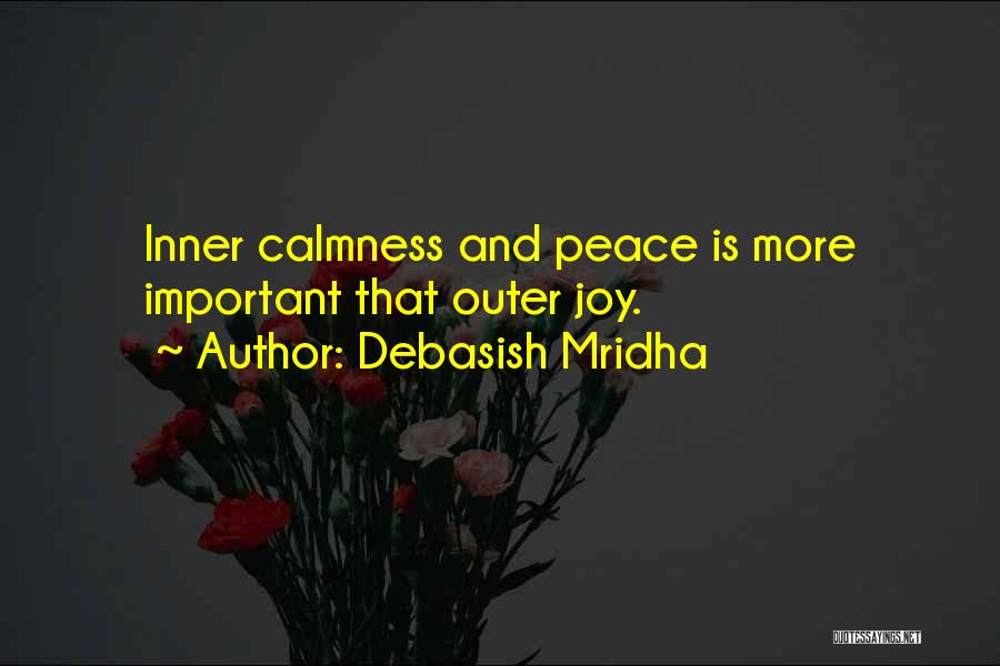 Debasish Mridha Quotes: Inner Calmness And Peace Is More Important That Outer Joy.