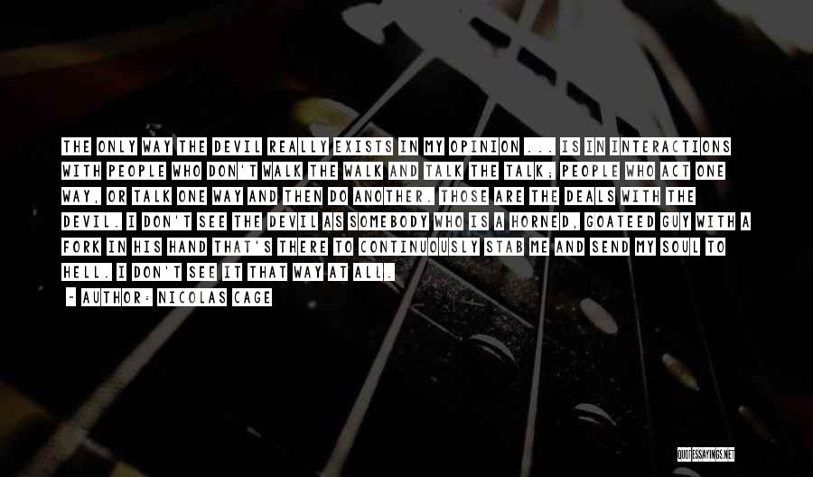 Nicolas Cage Quotes: The Only Way The Devil Really Exists In My Opinion ... Is In Interactions With People Who Don't Walk The