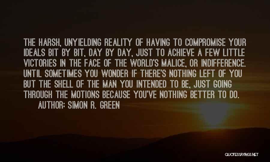 Simon R. Green Quotes: The Harsh, Unyielding Reality Of Having To Compromise Your Ideals Bit By Bit, Day By Day, Just To Achieve A