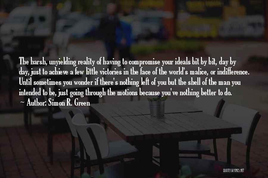 Simon R. Green Quotes: The Harsh, Unyielding Reality Of Having To Compromise Your Ideals Bit By Bit, Day By Day, Just To Achieve A