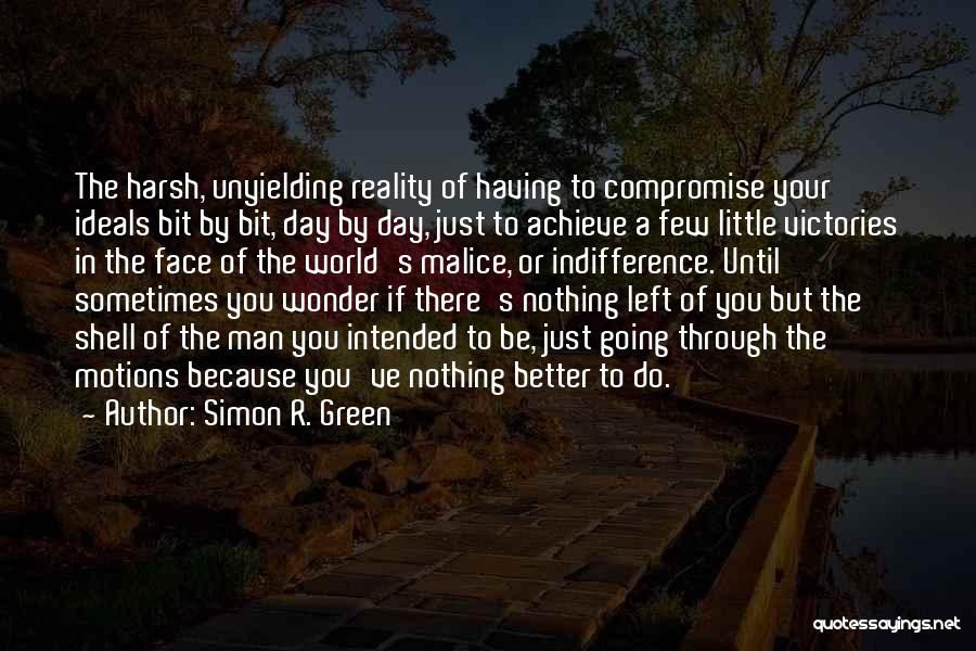 Simon R. Green Quotes: The Harsh, Unyielding Reality Of Having To Compromise Your Ideals Bit By Bit, Day By Day, Just To Achieve A