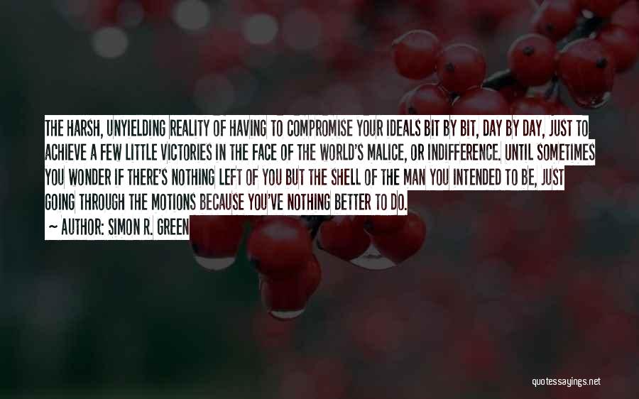 Simon R. Green Quotes: The Harsh, Unyielding Reality Of Having To Compromise Your Ideals Bit By Bit, Day By Day, Just To Achieve A