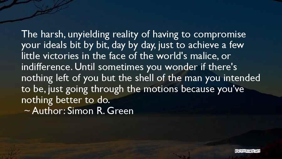 Simon R. Green Quotes: The Harsh, Unyielding Reality Of Having To Compromise Your Ideals Bit By Bit, Day By Day, Just To Achieve A