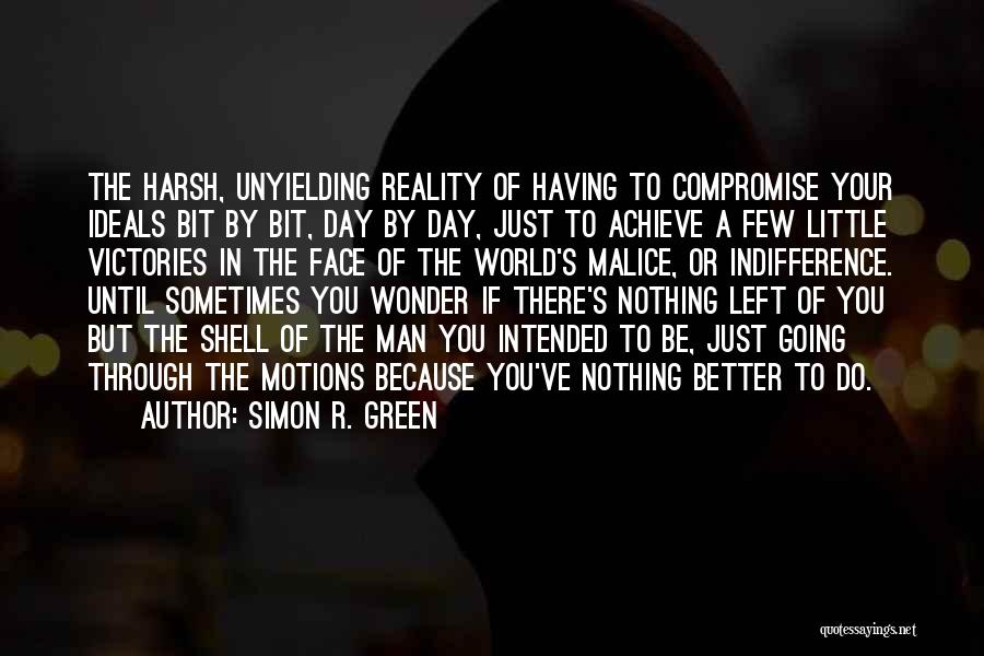 Simon R. Green Quotes: The Harsh, Unyielding Reality Of Having To Compromise Your Ideals Bit By Bit, Day By Day, Just To Achieve A