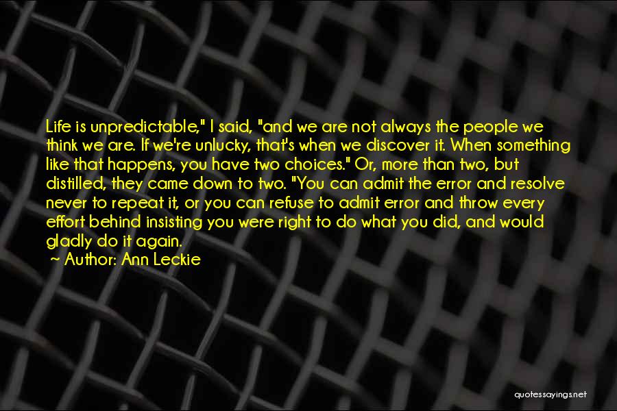 Ann Leckie Quotes: Life Is Unpredictable, I Said, And We Are Not Always The People We Think We Are. If We're Unlucky, That's