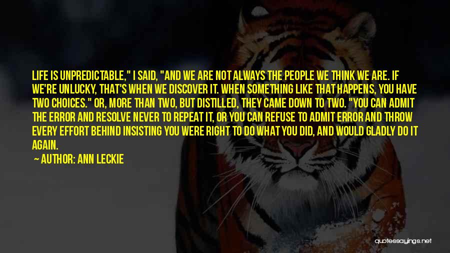 Ann Leckie Quotes: Life Is Unpredictable, I Said, And We Are Not Always The People We Think We Are. If We're Unlucky, That's