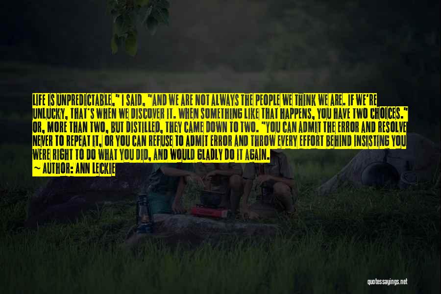 Ann Leckie Quotes: Life Is Unpredictable, I Said, And We Are Not Always The People We Think We Are. If We're Unlucky, That's