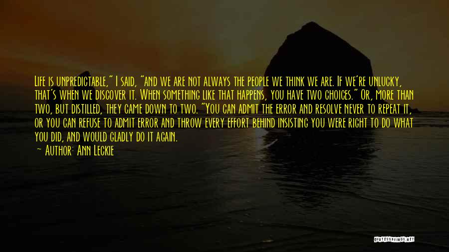 Ann Leckie Quotes: Life Is Unpredictable, I Said, And We Are Not Always The People We Think We Are. If We're Unlucky, That's