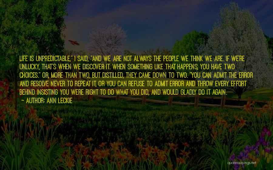 Ann Leckie Quotes: Life Is Unpredictable, I Said, And We Are Not Always The People We Think We Are. If We're Unlucky, That's