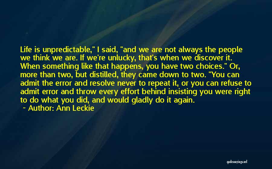 Ann Leckie Quotes: Life Is Unpredictable, I Said, And We Are Not Always The People We Think We Are. If We're Unlucky, That's