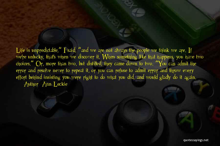 Ann Leckie Quotes: Life Is Unpredictable, I Said, And We Are Not Always The People We Think We Are. If We're Unlucky, That's