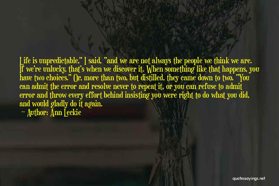 Ann Leckie Quotes: Life Is Unpredictable, I Said, And We Are Not Always The People We Think We Are. If We're Unlucky, That's