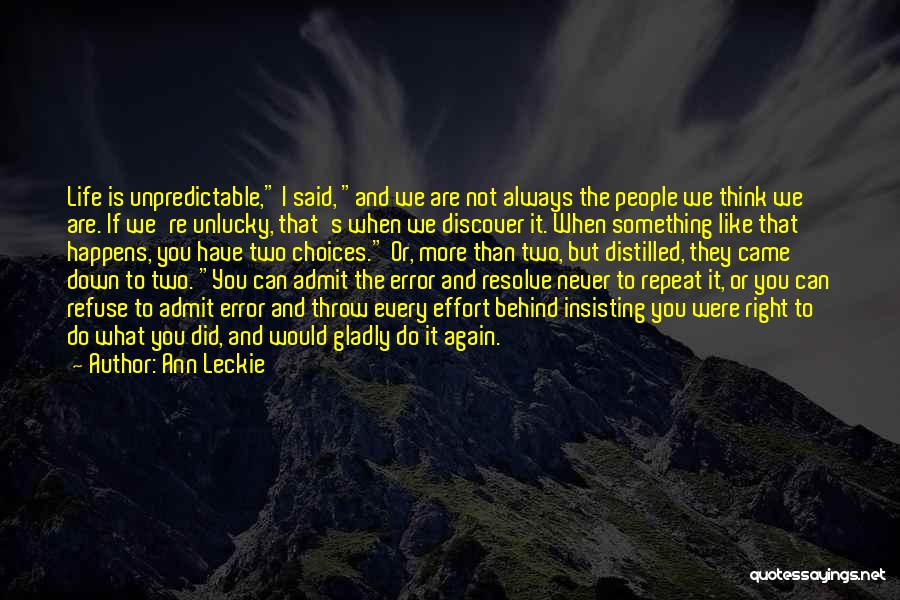Ann Leckie Quotes: Life Is Unpredictable, I Said, And We Are Not Always The People We Think We Are. If We're Unlucky, That's
