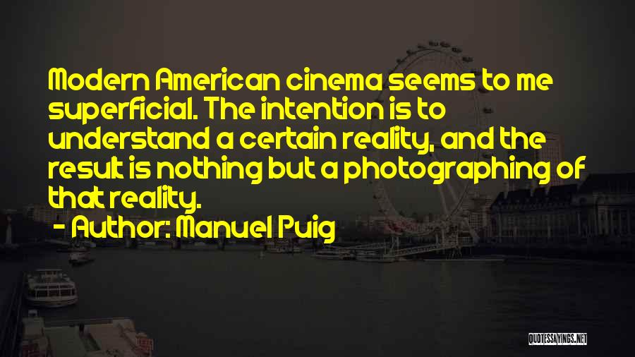 Manuel Puig Quotes: Modern American Cinema Seems To Me Superficial. The Intention Is To Understand A Certain Reality, And The Result Is Nothing