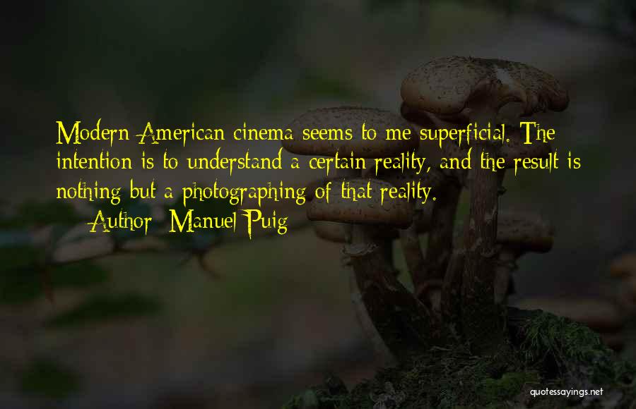 Manuel Puig Quotes: Modern American Cinema Seems To Me Superficial. The Intention Is To Understand A Certain Reality, And The Result Is Nothing