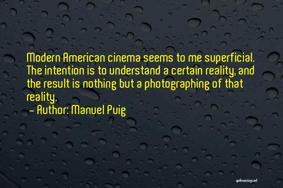Manuel Puig Quotes: Modern American Cinema Seems To Me Superficial. The Intention Is To Understand A Certain Reality, And The Result Is Nothing