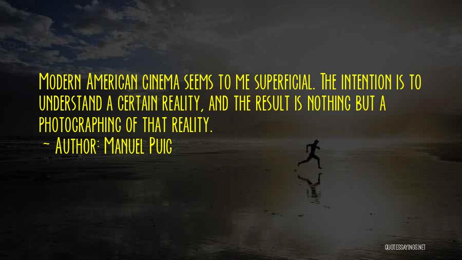 Manuel Puig Quotes: Modern American Cinema Seems To Me Superficial. The Intention Is To Understand A Certain Reality, And The Result Is Nothing