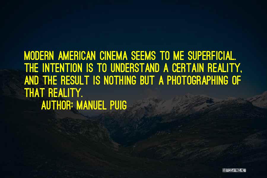 Manuel Puig Quotes: Modern American Cinema Seems To Me Superficial. The Intention Is To Understand A Certain Reality, And The Result Is Nothing